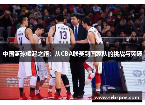 中国篮球崛起之路：从CBA联赛到国家队的挑战与突破