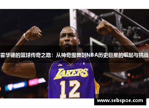 霍华德的篮球传奇之路：从神奇魔兽到NBA历史巨星的崛起与挑战