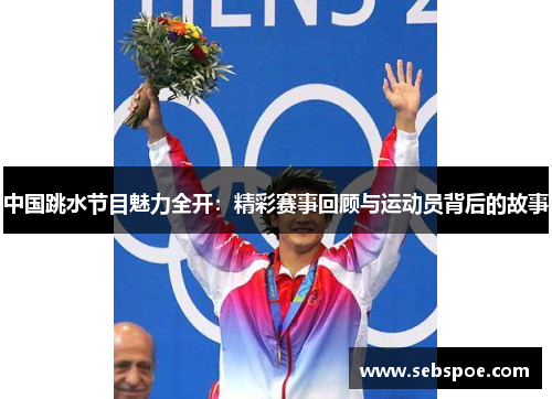 中国跳水节目魅力全开：精彩赛事回顾与运动员背后的故事