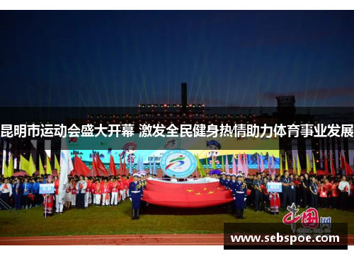 昆明市运动会盛大开幕 激发全民健身热情助力体育事业发展