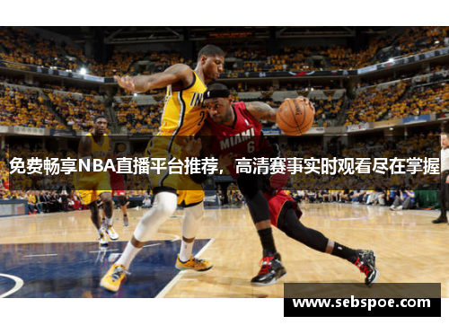 免费畅享NBA直播平台推荐，高清赛事实时观看尽在掌握
