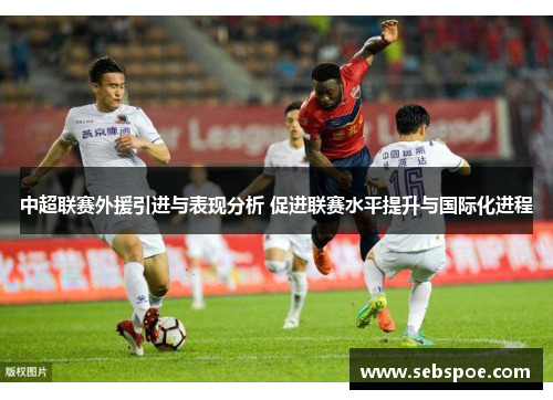 中超联赛外援引进与表现分析 促进联赛水平提升与国际化进程